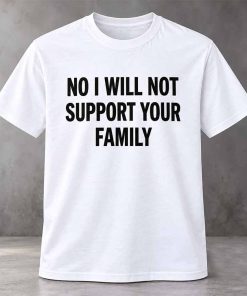 No I Will Not Support Your Family Shirt