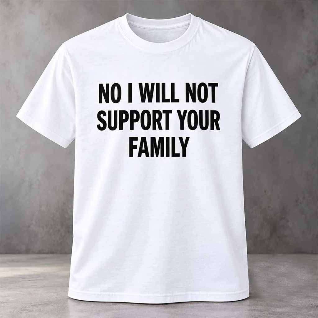 No I Will Not Support Your Family Shirt No I Will Not Support Your Family Shirt